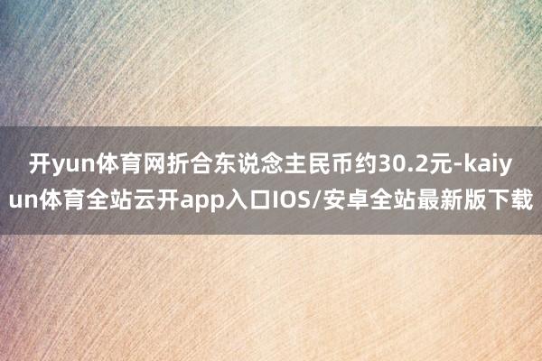 开yun体育网折合东说念主民币约30.2元-kaiyun体育全站云开app入口IOS/安卓全站最新版下载