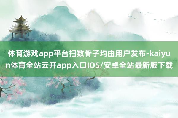 体育游戏app平台扫数骨子均由用户发布-kaiyun体育全站云开app入口IOS/安卓全站最新版下载