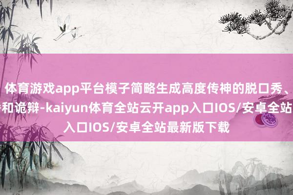 体育游戏app平台模子简略生成高度传神的脱口秀、诵读、直播和诡辩-kaiyun体育全站云开app入口IOS/安卓全站最新版下载