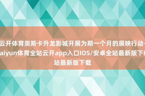云开体育奥斯卡升龙影城开展为期一个月的展映行动-kaiyun体育全站云开app入口IOS/安卓全站最新版下载