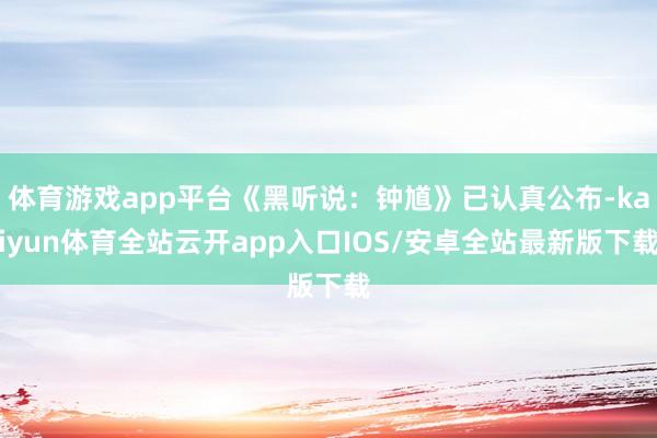 体育游戏app平台《黑听说：钟馗》已认真公布-kaiyun体育全站云开app入口IOS/安卓全站最新版下载