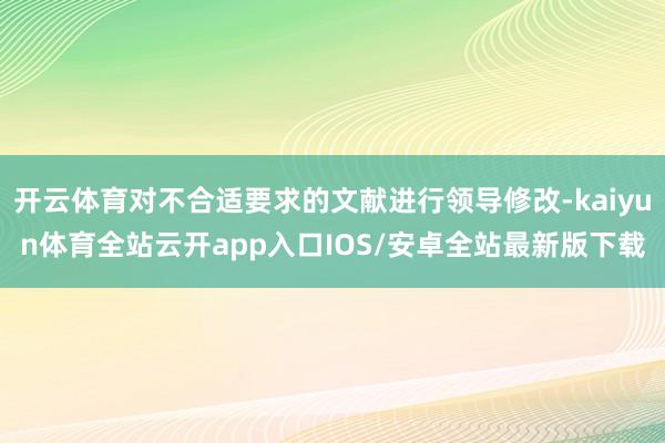 开云体育对不合适要求的文献进行领导修改-kaiyun体育全站云开app入口IOS/安卓全站最新版下载