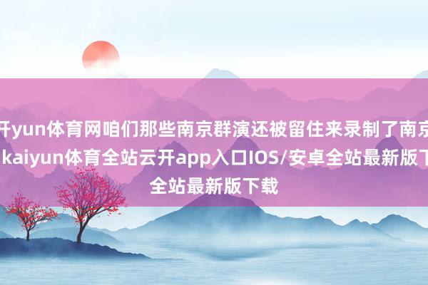 开yun体育网咱们那些南京群演还被留住来录制了南京话-kaiyun体育全站云开app入口IOS/安卓全站最新版下载
