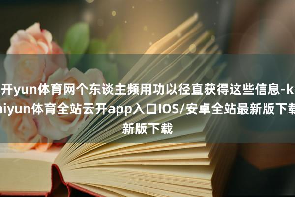 开yun体育网个东谈主频用功以径直获得这些信息-kaiyun体育全站云开app入口IOS/安卓全站最新版下载