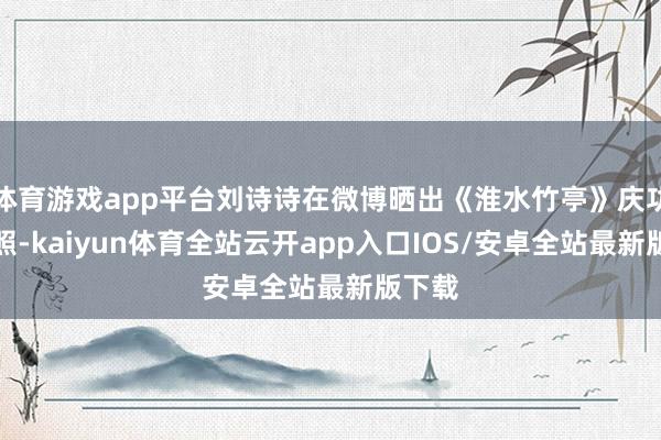 体育游戏app平台刘诗诗在微博晒出《淮水竹亭》庆功宴合照-kaiyun体育全站云开app入口IOS/安卓全站最新版下载