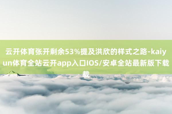 云开体育张开剩余53%提及洪欣的样式之路-kaiyun体育全站云开app入口IOS/安卓全站最新版下载