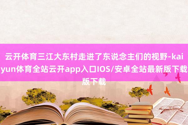 云开体育三江大东村走进了东说念主们的视野-kaiyun体育全站云开app入口IOS/安卓全站最新版下载