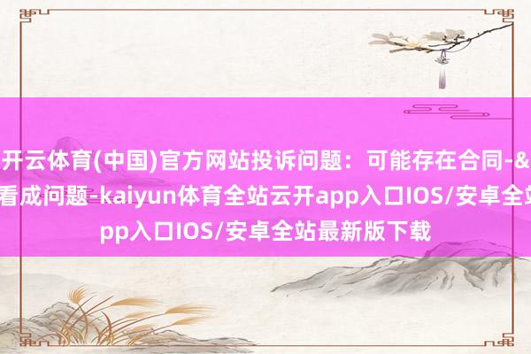 开云体育(中国)官方网站投诉问题：可能存在合同->定金侵权看成问题-kaiyun体育全站云开app入口IOS/安卓全站最新版下载