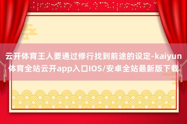 云开体育王人要通过修行找到前途的设定-kaiyun体育全站云开app入口IOS/安卓全站最新版下载