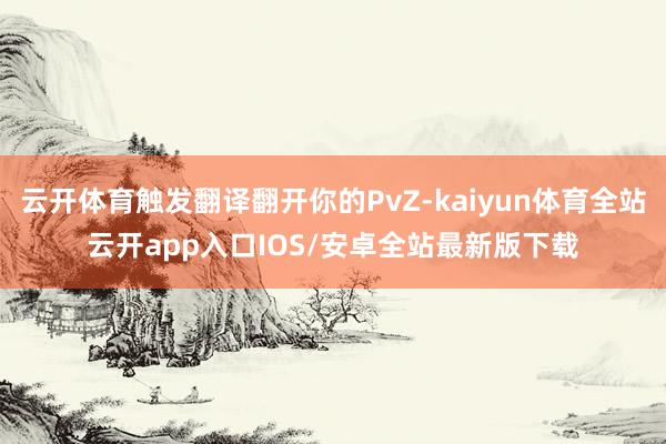 云开体育触发翻译翻开你的PvZ-kaiyun体育全站云开app入口IOS/安卓全站最新版下载