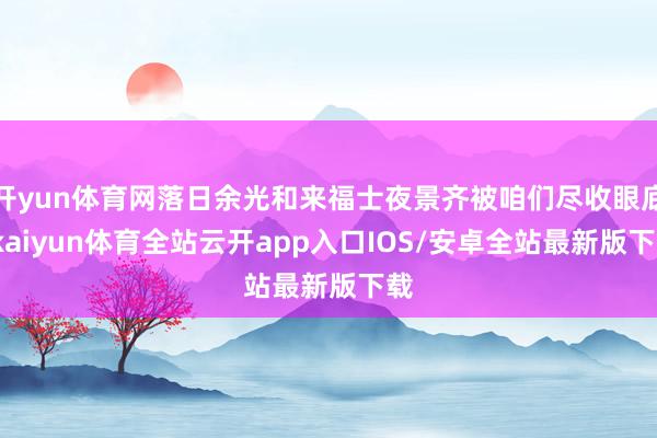 开yun体育网落日余光和来福士夜景齐被咱们尽收眼底-kaiyun体育全站云开app入口IOS/安卓全站最新版下载