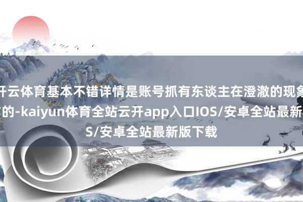 开云体育基本不错详情是账号抓有东谈主在澄澈的现象下操作的-kaiyun体育全站云开app入口IOS/安卓全站最新版下载