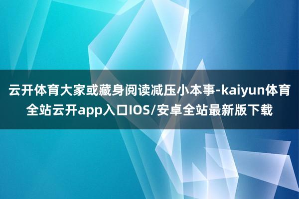 云开体育大家或藏身阅读减压小本事-kaiyun体育全站云开app入口IOS/安卓全站最新版下载