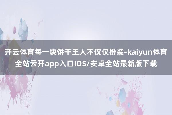 开云体育每一块饼干王人不仅仅扮装-kaiyun体育全站云开app入口IOS/安卓全站最新版下载