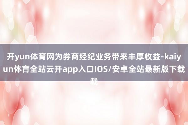 开yun体育网为券商经纪业务带来丰厚收益-kaiyun体育全站云开app入口IOS/安卓全站最新版下载
