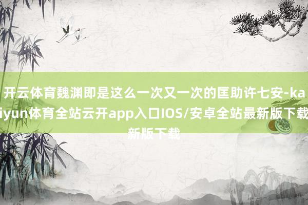 开云体育魏渊即是这么一次又一次的匡助许七安-kaiyun体育全站云开app入口IOS/安卓全站最新版下载