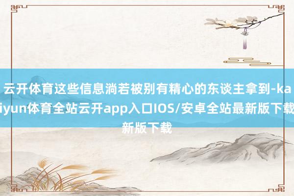 云开体育这些信息淌若被别有精心的东谈主拿到-kaiyun体育全站云开app入口IOS/安卓全站最新版下载