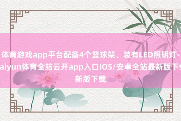 体育游戏app平台配备4个篮球架、装有LED照明灯-kaiyun体育全站云开app入口IOS/安卓全站最新版下载