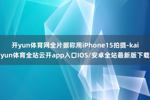 开yun体育网　　全片据称用iPhone15拍摄-kaiyun体育全站云开app入口IOS/安卓全站最新版下载