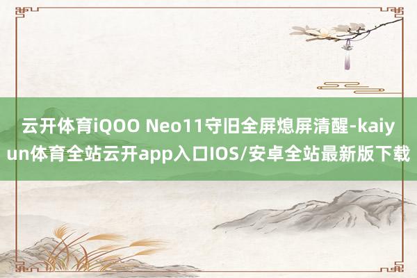 云开体育iQOO Neo11守旧全屏熄屏清醒-kaiyun体育全站云开app入口IOS/安卓全站最新版下载