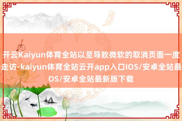 开云Kaiyun体育全站以至导致微软的取消页面一度无法闲居走访-kaiyun体育全站云开app入口IOS/安卓全站最新版下载