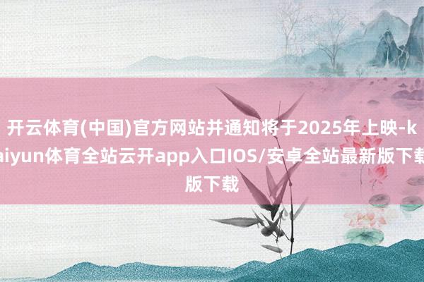 开云体育(中国)官方网站并通知将于2025年上映-kaiyun体育全站云开app入口IOS/安卓全站最新版下载