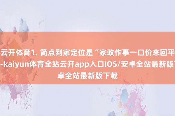云开体育1. 简点到家定位是“家政作事一口价来回平台”-kaiyun体育全站云开app入口IOS/安卓全站最新版下载