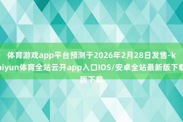 体育游戏app平台预测于2026年2月28日发售-kaiyun体育全站云开app入口IOS/安卓全站最新版下载