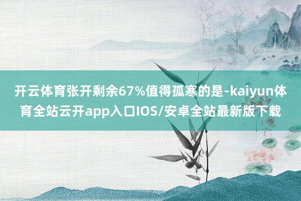 开云体育张开剩余67%值得孤寒的是-kaiyun体育全站云开app入口IOS/安卓全站最新版下载