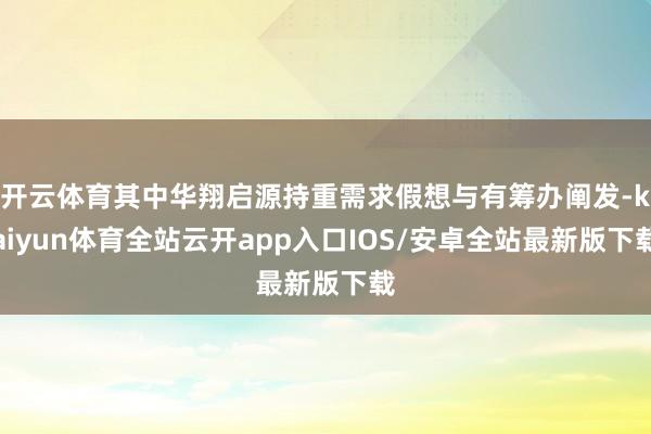 开云体育其中华翔启源持重需求假想与有筹办阐发-kaiyun体育全站云开app入口IOS/安卓全站最新版下载
