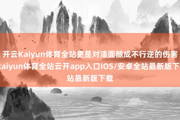 开云Kaiyun体育全站更是对漆面酿成不行逆的伤害-kaiyun体育全站云开app入口IOS/安卓全站最新版下载