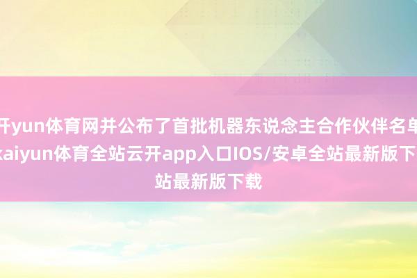 开yun体育网并公布了首批机器东说念主合作伙伴名单-kaiyun体育全站云开app入口IOS/安卓全站最新版下载
