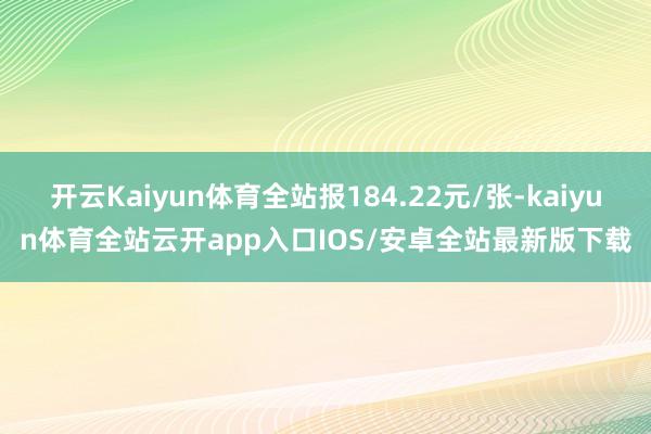 开云Kaiyun体育全站报184.22元/张-kaiyun体育全站云开app入口IOS/安卓全站最新版下载