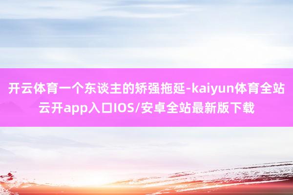 开云体育一个东谈主的矫强拖延-kaiyun体育全站云开app入口IOS/安卓全站最新版下载