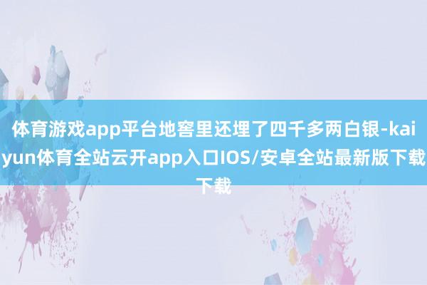 体育游戏app平台地窖里还埋了四千多两白银-kaiyun体育全站云开app入口IOS/安卓全站最新版下载