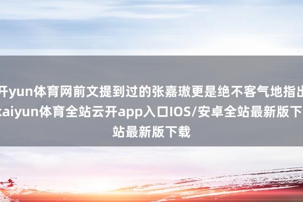 开yun体育网前文提到过的张嘉璈更是绝不客气地指出-kaiyun体育全站云开app入口IOS/安卓全站最新版下载