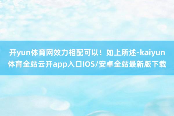 开yun体育网效力相配可以！如上所述-kaiyun体育全站云开app入口IOS/安卓全站最新版下载