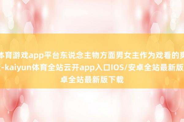 体育游戏app平台东说念主物方面男女主作为戏看的爽歪歪-kaiyun体育全站云开app入口IOS/安卓全站最新版下载