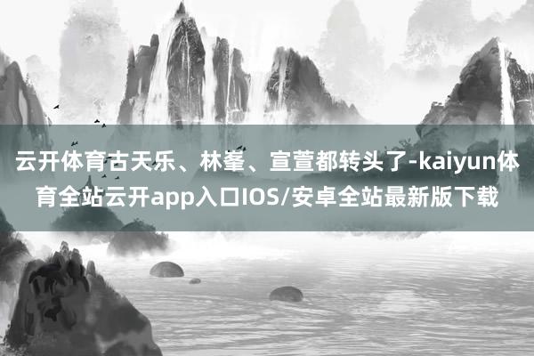 云开体育古天乐、林峯、宣萱都转头了-kaiyun体育全站云开app入口IOS/安卓全站最新版下载
