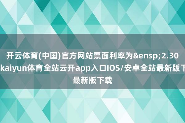 开云体育(中国)官方网站票面利率为 2.30%-kaiyun体育全站云开app入口IOS/安卓全站最新版下载