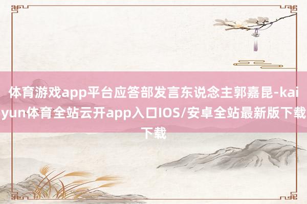 体育游戏app平台应答部发言东说念主郭嘉昆-kaiyun体育全站云开app入口IOS/安卓全站最新版下载