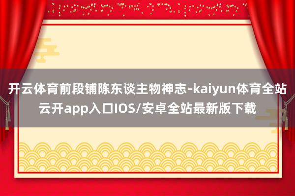 开云体育前段铺陈东谈主物神志-kaiyun体育全站云开app入口IOS/安卓全站最新版下载