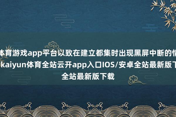 体育游戏app平台以致在建立都集时出现黑屏中断的情况-kaiyun体育全站云开app入口IOS/安卓全站最新版下载