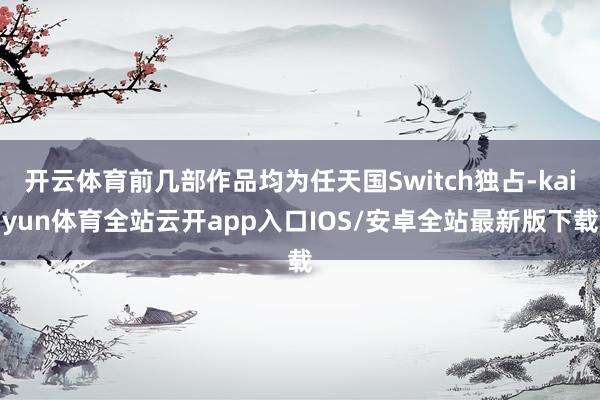 开云体育前几部作品均为任天国Switch独占-kaiyun体育全站云开app入口IOS/安卓全站最新版下载