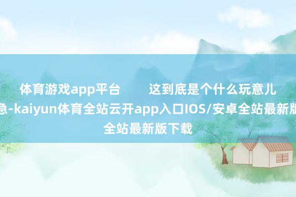 体育游戏app平台 这到底是个什么玩意儿?别急-kaiyun体育全站云开app入口IOS/安卓全站最新版下载