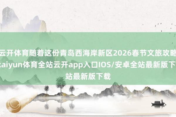 云开体育随着这份青岛西海岸新区2026春节文旅攻略-kaiyun体育全站云开app入口IOS/安卓全站最新版下载