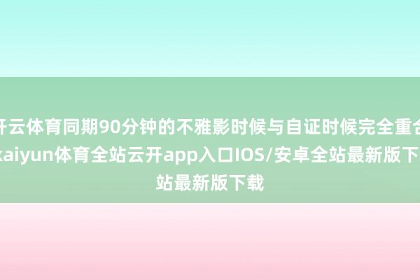 开云体育同期90分钟的不雅影时候与自证时候完全重合-kaiyun体育全站云开app入口IOS/安卓全站最新版下载