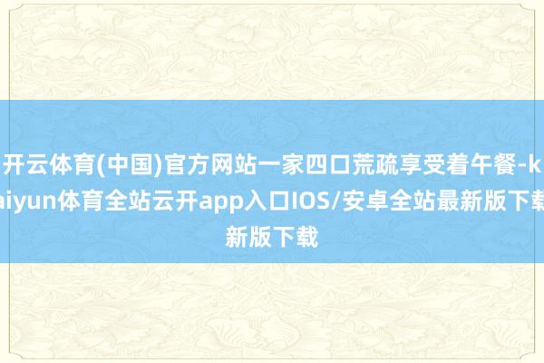 开云体育(中国)官方网站一家四口荒疏享受着午餐-kaiyun体育全站云开app入口IOS/安卓全站最新版下载