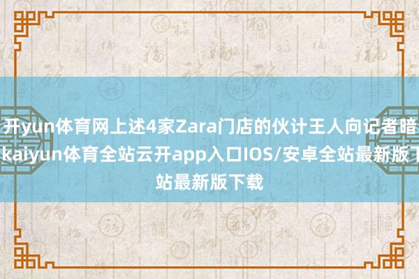 开yun体育网上述4家Zara门店的伙计王人向记者暗意-kaiyun体育全站云开app入口IOS/安卓全站最新版下载