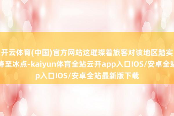 开云体育(中国)官方网站这璀璨着旅客对该地区踏实性的信心已降至冰点-kaiyun体育全站云开app入口IOS/安卓全站最新版下载